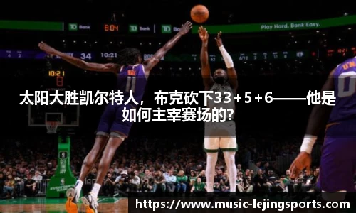 太阳大胜凯尔特人，布克砍下33+5+6——他是如何主宰赛场的？