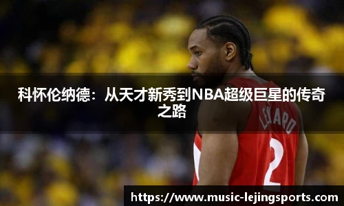 科怀伦纳德：从天才新秀到NBA超级巨星的传奇之路